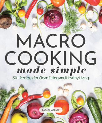 Macro Cooking Made Simple: 50+ Recipes For Clean Eating And Healthy Living (Everyday Wellbeing)