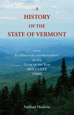 A History Of The State Of Vermont, From Its Discovery And Settlement To The Close Of The Year Mdcccxxx [1830] (Heritage Classic)