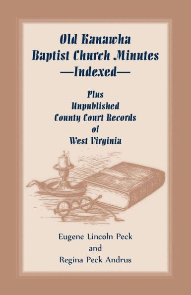 Old Kanawha Baptist Church Minutes--Indexed, Plus Unpublished County Court Records Of West Virginia