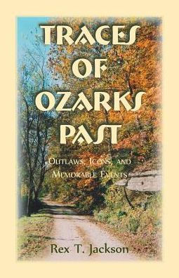 Traces Of Ozarks Past: Outlaws, Icons, And Memorable Events: : Outlaws, Icons, And Memorable Events