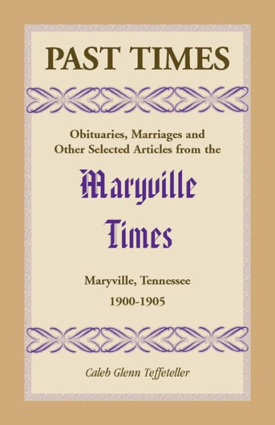 Past Times: Obituaries, Marriages And Other Selected Articles From The Maryville Times, Maryville, Tennessee, Volume Iv, 1900-1905