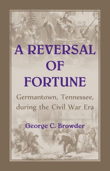 A Reversal Of Fortune: Germantown, Tennessee, During The Civil War Era: Germantown, Tennessee, During The Civil War Era