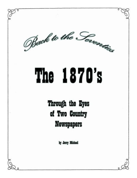 Back To The Seventies: The 1870's Through The Eyes Of Two Country Newspapers: The 1870's Through The Eyes Of Two Country Newspapers