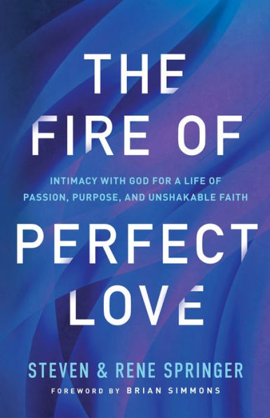 The Fire Of Perfect Love: Intimacy With God For A Life Of Passion, Purpose, And Unshakable Faith