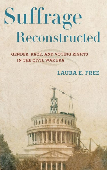 Suffrage Reconstructed: Gender, Race, And Voting Rights In The Civil War Era