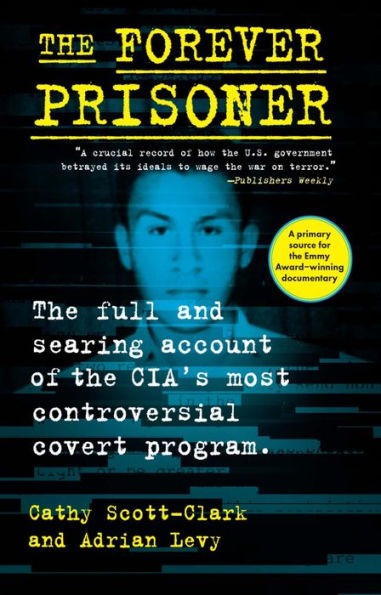 The Forever Prisoner: The Full And Searing Account Of The Cia’S Most Controversial Covert Program