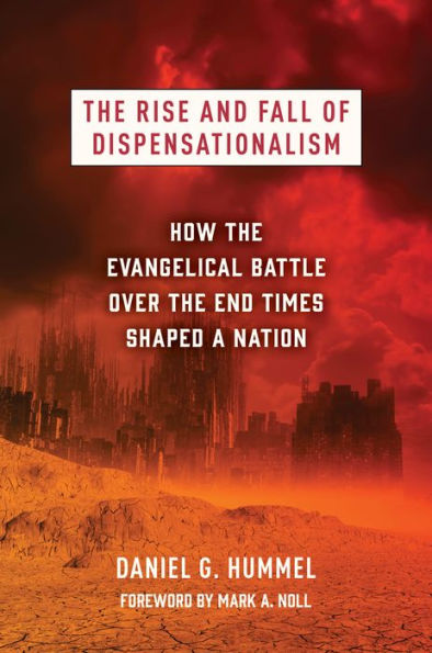 The Rise And Fall Of Dispensationalism: How The Evangelical Battle Over The End Times Shaped A Nation