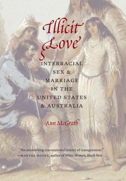 Illicit Love: Interracial Sex And Marriage In The United States And Australia (Borderlands And Transcultural Studies)