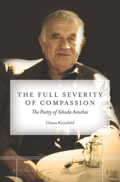 The Full Severity Of Compassion: The Poetry Of Yehuda Amichai (Stanford Studies In Jewish History And Culture)