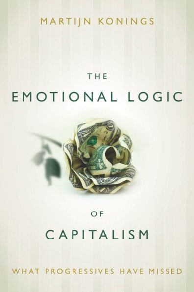 The Emotional Logic Of Capitalism: What Progressives Have Missed - 9780804794077
