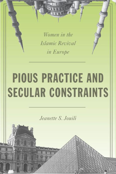 Pious Practice And Secular Constraints: Women In The Islamic Revival In Europe - 9780804794664