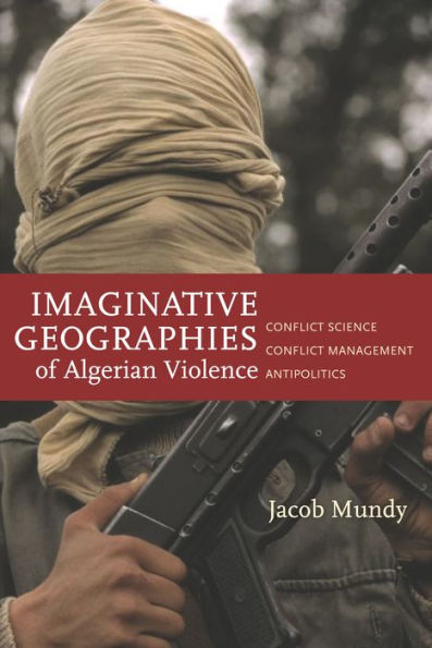 Imaginative Geographies Of Algerian Violence: Conflict Science, Conflict Management, Antipolitics (Stanford Studies In Middle Eastern And Islamic Societies And Cultures) - 9780804795821