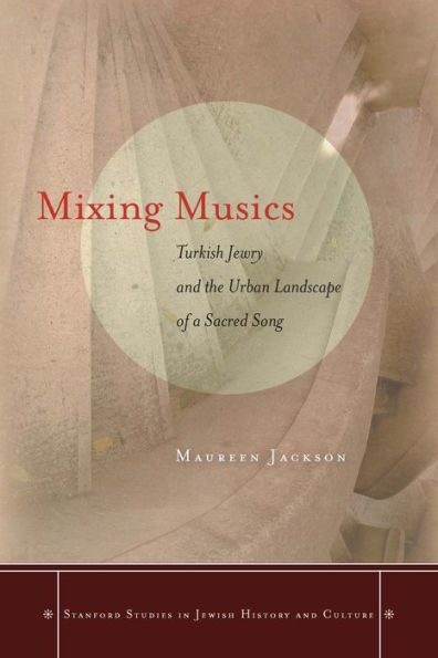 Mixing Musics: Turkish Jewry And The Urban Landscape Of A Sacred Song (Stanford Studies In Jewish History And Culture)