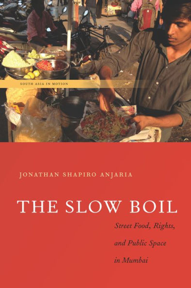 The Slow Boil: Street Food, Rights And Public Space In Mumbai (South Asia In Motion)