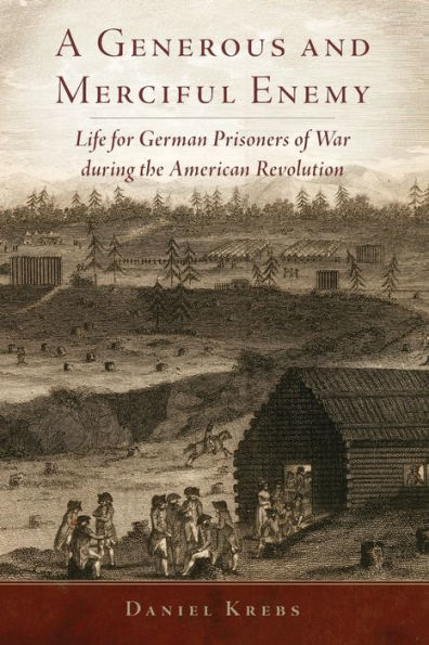 A Generous And Merciful Enemy: Life For German Prisoners Of War During The American Revolution (Volume 38) (Campaigns And Commanders Series)