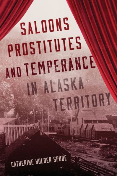 Saloons, Prostitutes, And Temperance In Alaska Territory