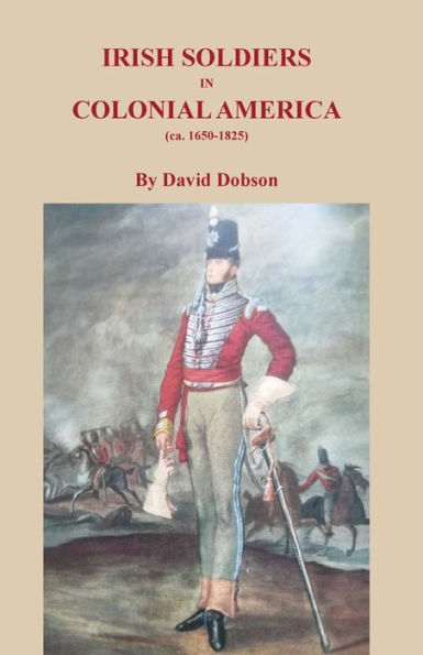 Irish Soldiers In Colonial America (Ca. 16560-1825)
