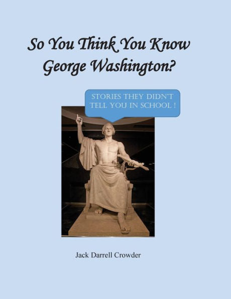 So You Think You Know George Washington? Stories They Didn'T Tell You In School!