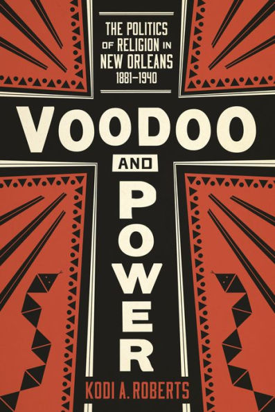 Voodoo And Power: The Politics Of Religion In New Orleans, 1881–1940