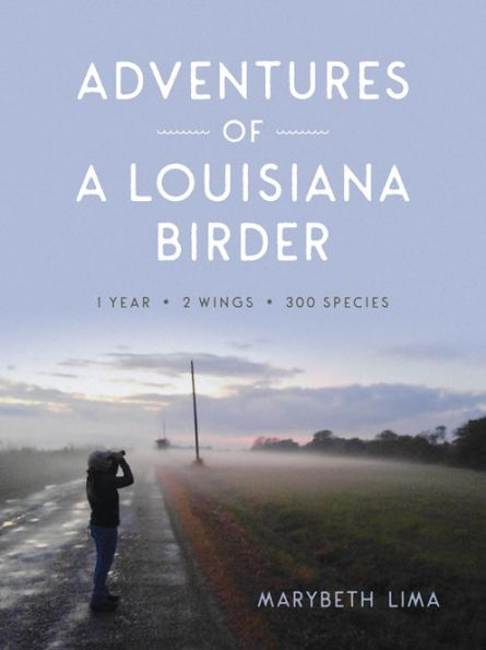 Adventures Of A Louisiana Birder: One Year, Two Wings, Three Hundred Species