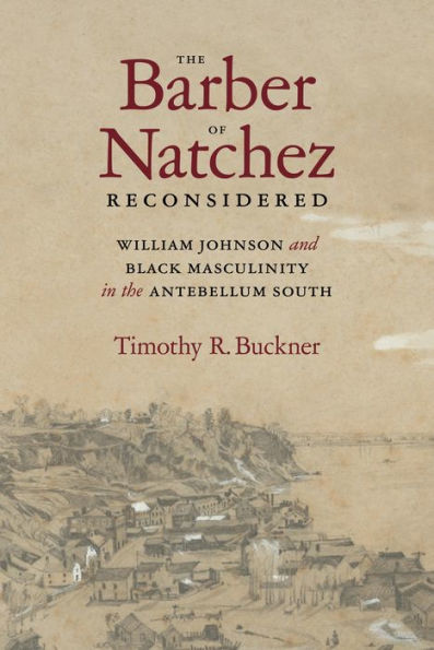 The Barber Of Natchez Reconsidered: William Johnson And Black Masculinity In The Antebellum South (Southern Biography Series)