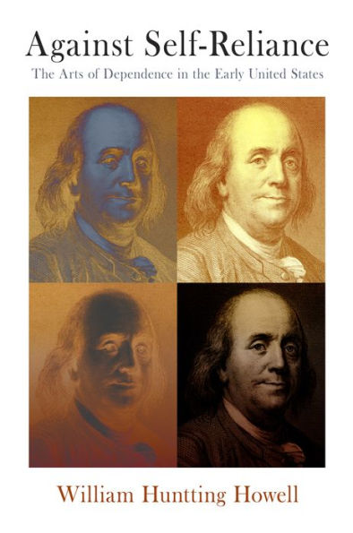 Against Self-Reliance: The Arts Of Dependence In The Early United States (Early American Studies)