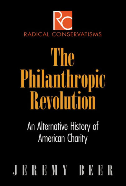 The Philanthropic Revolution: An Alternative History Of American Charity (Radical Conservatisms)