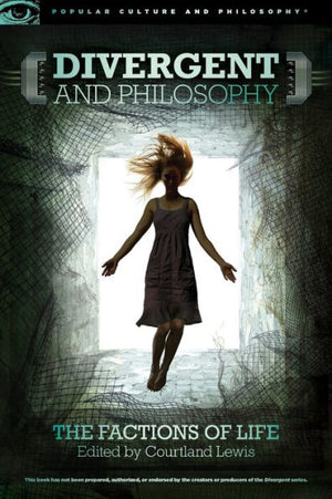 Divergent And Philosophy: The Factions Of Life (Popular Culture And Philosophy, 94)
