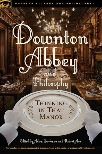 Downton Abbey And Philosophy: Thinking In That Manor (Popular Culture And Philosophy, 95)