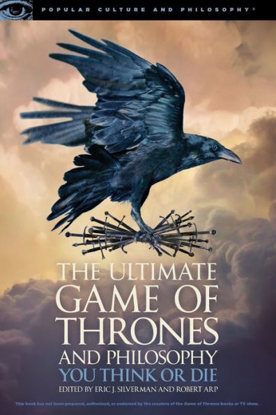 The Ultimate Game Of Thrones And Philosophy: You Think Or Die (Popular Culture And Philosophy, 105)