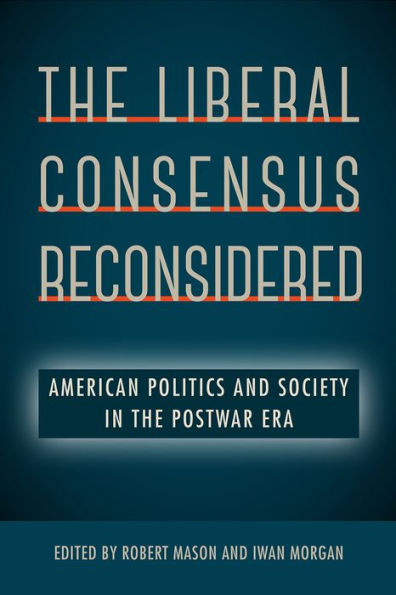 The Liberal Consensus Reconsidered: American Politics And Society In The Postwar Era