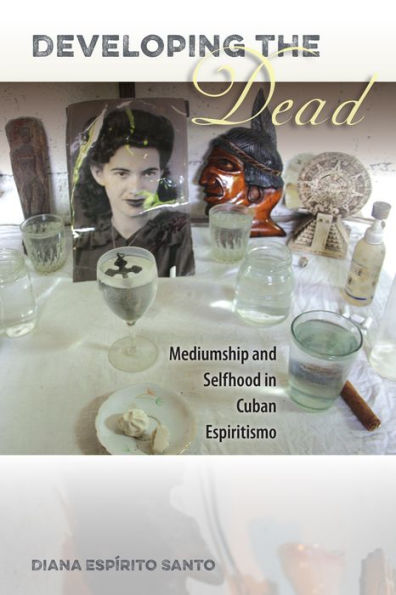 Developing The Dead: Mediumship And Selfhood In Cuban Espiritismo