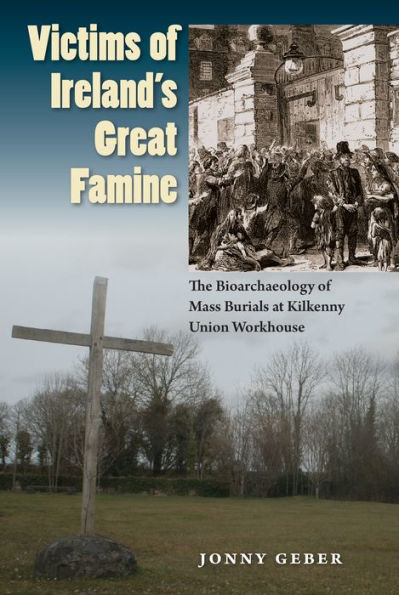 Victims Of Ireland's Great Famine: The Bioarchaeology Of Mass Burials At Kilkenny Union Workhouse (Bioarchaeological Interpretations Of The Human Past: Local, Regional, And Global Perspectives) - 9780813061177