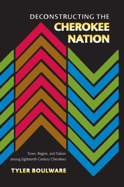 Deconstructing The Cherokee Nation: Town, Region, And Nation Among Eighteenth-Century Cherokees
