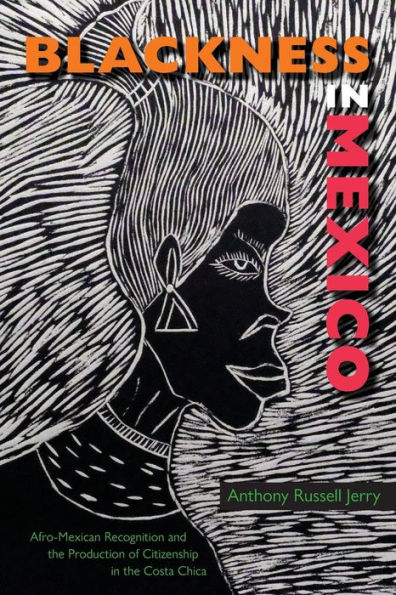 Blackness In Mexico: Afro-Mexican Recognition And The Production Of Citizenship In The Costa Chica (New World Diasporas)