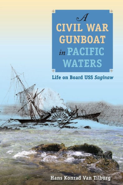 A Civil War Gunboat In Pacific Waters: Life On Board Uss Saginaw (New Perspectives On Maritime History And Nautical Archaeology)