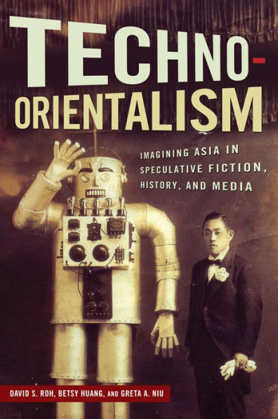 Techno-Orientalism: Imagining Asia In Speculative Fiction, History, And Media (Asian American Studies Today)