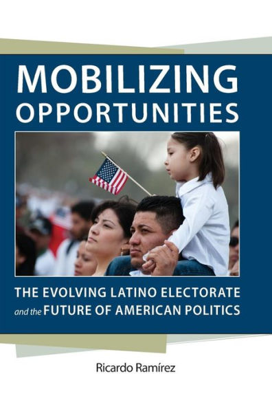 Mobilizing Opportunities: The Evolving Latino Electorate And The Future Of American Politics (Race, Ethnicity, And Politics)