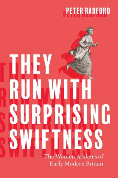 They Run With Surprising Swiftness: The Women Athletes Of Early Modern Britain (Peculiar Bodies: Stories And Histories)