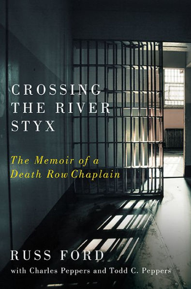 Crossing The River Styx: The Memoir Of A Death Row Chaplain