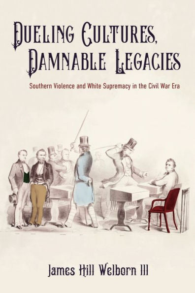 Dueling Cultures, Damnable Legacies: Southern Violence And White Supremacy In The Civil War Era (A Nation Divided: Studies In The Civil War Era)