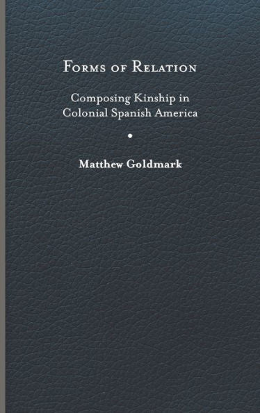Forms Of Relation: Composing Kinship In Colonial Spanish America (Writing The Early Americas)