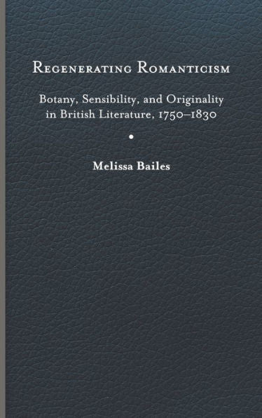 Regenerating Romanticism: Botany, Sensibility, And Originality In British Literature, 1750–1830