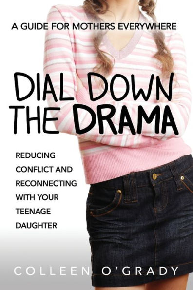 Dial Down The Drama: Reducing Conflict And Reconnecting With Your Teenage Daughter--A Guide For Mothers Everywhere