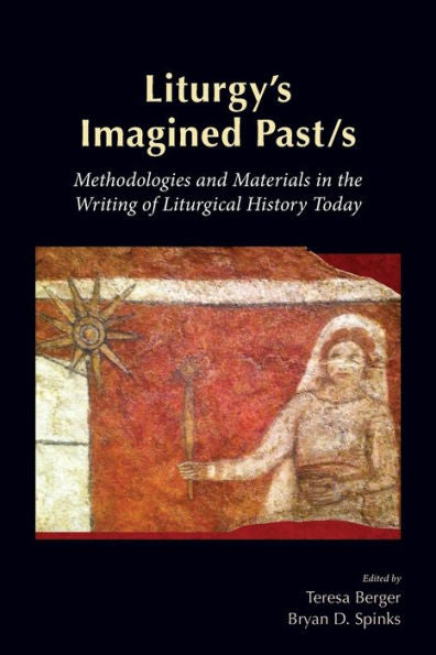Liturgy's Imagined Past/S: Methodologies And Materials In The Writing Of Liturgical History Today