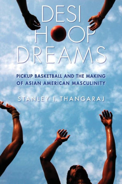 Desi Hoop Dreams: Pickup Basketball And The Making Of Asian American Masculinity - 9780814760932
