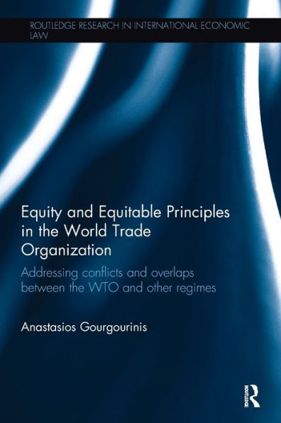 Equity And Equitable Principles In The World Trade Organization: Addressing Conflicts And Overlaps Between The Wto And Other Regimes (Routledge Research In International Economic Law) - 9780815355304