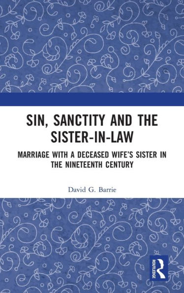 Sin, Sanctity And The Sister-In-Law: Marriage With A Deceased Wife’S Sister In The Nineteenth Century