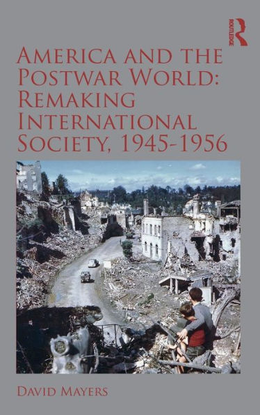 America And The Postwar World: Remaking International Society, 1945-1956: Remaking International Society, 1945–1956 (Routledge Studies In Modern History)