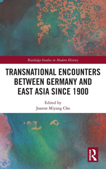Transnational Encounters Between Germany And East Asia Since 1900 (Routledge Studies In Modern History)